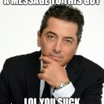 Scott Baio | A MESSAGE TO THIS GUY; LOL YOU SUCK | image tagged in scott baio | made w/ Imgflip meme maker