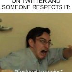 confused screaming | WHEN YOU SHARE YOUR OPINION ON TWITTER AND SOMEONE RESPECTS IT: | image tagged in confused screaming,memes,funny | made w/ Imgflip meme maker