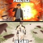 Backside explosion | PRACTICE; IN GAME | image tagged in backside explosion | made w/ Imgflip meme maker