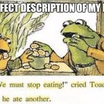 We must stop eating | PERFECT DESCRIPTION OF MY LIFE | image tagged in we must stop eating | made w/ Imgflip meme maker