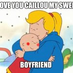 Caillou gets a Girlfriend named Julie | I LOVE YOU CAILLOU MY SWEET; BOYFRIEND | image tagged in caillou gets a girlfriend named julie | made w/ Imgflip meme maker