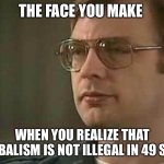 Food for Thought | THE FACE YOU MAKE; WHEN YOU REALIZE THAT CANNIBALISM IS NOT ILLEGAL IN 49 STATES | image tagged in jeffrey dahmer | made w/ Imgflip meme maker