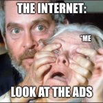 The ads are too much | THE INTERNET:; *ME; LOOK AT THE ADS | image tagged in bird box eyes open | made w/ Imgflip meme maker