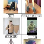 This is every group | SHITTER CHEIF; FRENCH MAN; ERIC; DISHWASHER LIQUID; TALL CHILD; UNCLE | image tagged in every squad has the | made w/ Imgflip meme maker