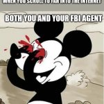 Did this happen to anyone | WHEN YOU SCROLL TO FAR INTO THE INTERNET; BOTH YOU AND YOUR FBI AGENT | image tagged in mickey mouse eyes,memes,funny | made w/ Imgflip meme maker