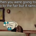 Feel free to use this template (#65) | When you were going to go to the fair but it rains | image tagged in sad mugman,cuphead,rain,memes,funny memes,funny | made w/ Imgflip meme maker