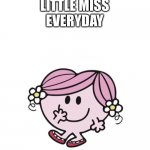 Little Miss everyday | LITTLE MISS
EVERYDAY | image tagged in little miss | made w/ Imgflip meme maker
