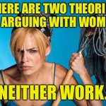 Arguing with woman | THERE ARE TWO THEORIES TO ARGUING WITH WOMEN. NEITHER WORK. | image tagged in cangry cleaner women,two theories,arguing,with a woman,neither work,fun | made w/ Imgflip meme maker