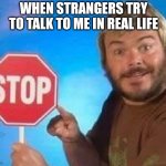 Don't talk to me | WHEN STRANGERS TRY TO TALK TO ME IN REAL LIFE | image tagged in stop | made w/ Imgflip meme maker