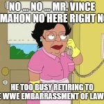 Consuela no | NO ... NO ... MR. VINCE MCMAHON NO HERE RIGHT NOW; HE TOO BUSY RETIRING TO SAVE WWE EMBARRASSMENT OF LAWSUIT | image tagged in consuela no | made w/ Imgflip meme maker