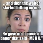 Let's try this again. | ... and then the waiter started hitting on me. He gave me a piece of paper that said "ME N U." | image tagged in aoc stumped,politics,funny | made w/ Imgflip meme maker