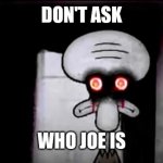 Don't ask who Joe is | DON'T ASK; WHO JOE IS | image tagged in don't ask who joe is | made w/ Imgflip meme maker