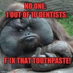 1 out of 10 | 1 OUT OF 10 DENTISTS:; NO ONE:; F*(K THAT TOOTHPASTE! | image tagged in mad monkey,toothpaste | made w/ Imgflip meme maker
