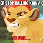 An Angry message to joe | YOU BETTER STOP CALLING KION A CRYBABY! OR ELSE...... | image tagged in kion the snowflake | made w/ Imgflip meme maker