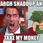 Angry arnold shut up and take my money | YARGH SHADDUP AND TAKE MY MONEY | image tagged in memes,shut up and take my money fry | made w/ Imgflip meme maker