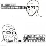 Wojack smile | NO NETFLIX! YOU CAN'T RAISE YOUR PRICE $3; YES! OTHER COMPANIES
PULLING THEIR CONTENT 
FROM NETFLIX AND CHARGING ME $15. | image tagged in wojack smile | made w/ Imgflip meme maker