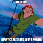 Notre Dame and Jimmy Carr | WE FOUND; JIMMY CARR'S LONG LOST BROTHER | image tagged in quasimodo hunchback of notre dame | made w/ Imgflip meme maker