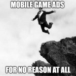 Mobile Game Ads | MOBILE GAME ADS FOR NO REASON AT ALL | image tagged in man jumping off a cliff,mobile games,ads,funny memes,funny,relatable memes | made w/ Imgflip meme maker