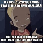 Sissi delmas | IF YOU'RE 15-20 YOUR MORE THAN LIKELY TO REMEMBER SISSI; ANOTHER CASE OF THEY JUST DON'T MAKE GIRLS LIKE THEY USED TO | image tagged in sissi delmas | made w/ Imgflip meme maker