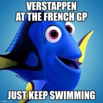 Verstappen French GP | VERSTAPPEN AT THE FRENCH GP; JUST KEEP SWIMMING | image tagged in dory from finding nemo | made w/ Imgflip meme maker