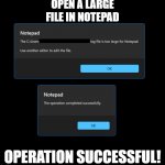 Operation Successful! | OPEN A LARGE FILE IN NOTEPAD; OPERATION SUCCESSFUL! | image tagged in task failed successfully v2 | made w/ Imgflip meme maker