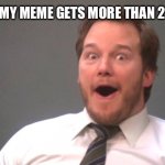 Chris Pratt Happy | ME WHEN MY MEME GETS MORE THAN 2 UPVOTES: | image tagged in chris pratt happy | made w/ Imgflip meme maker