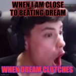 Life of Georgenotfound | WHEN I AM CLOSE TO BEATING DREAM; WHEN DREAM CLUTCHES | image tagged in choice of a lifetime | made w/ Imgflip meme maker
