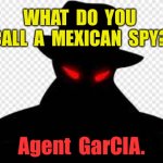 Mexican secret agent | WHAT  DO  YOU  CALL  A  MEXICAN  SPY? Agent  GarCIA. | image tagged in secret agent,mexican,agent,garcia,fun | made w/ Imgflip meme maker