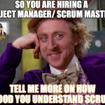 Talent Agile Scrum Master | SO YOU ARE HIRING A PROJECT MANAGER/ SCRUM MASTER? TELL ME MORE ON HOW GOOD YOU UNDERSTAND SCRUM | image tagged in charlie-chocolate-factory | made w/ Imgflip meme maker
