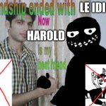 goodbye le idiot, hello harold