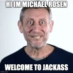 Hi Im Michael Rosen Welcome to Jackass | HI IM MICHAEL ROSEN; WELCOME TO JACKASS | image tagged in michael rosen | made w/ Imgflip meme maker