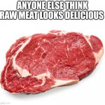 Idk why but it looks delicious | ANYONE ELSE THINK RAW MEAT LOOKS DELICIOUS | image tagged in meat raw | made w/ Imgflip meme maker