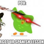 Doulingo | POV:; U FORGOT UR SPANISH LESSONS | image tagged in doulingo,uwu,death,blood,girls,owl | made w/ Imgflip meme maker