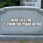 Pixar Intro | HERE LIES THE, "I" FROM THE PIXAR INTRO | image tagged in gravestone,pixar,disney,memes,funny | made w/ Imgflip meme maker