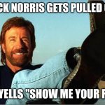Chuck Norris Says | CHUCK NORRIS GETS PULLED OVER; COP YELLS "SHOW ME YOUR FEET" | image tagged in chuck norris says | made w/ Imgflip meme maker