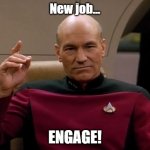 New Job - Engage! | New job... ENGAGE! | image tagged in picard engage | made w/ Imgflip meme maker