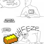 my humor | ME BUTTER I THOUGHT THE GOLD TWAS A PNG | image tagged in wheeze | made w/ Imgflip meme maker