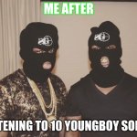 yb memes | ME AFTER; LISTENING TO 10 YOUNGBOY SONGS | image tagged in yb memes | made w/ Imgflip meme maker