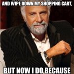 Anti-vabbing | I DIDN’T USE TO DRENCH MYSELF IN HAND SANITIZER AND WIPE DOWN MY SHOPPING CART, BUT NOW I DO BECAUSE “VABBING” IS A THING. | image tagged in i don't always | made w/ Imgflip meme maker