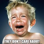Cry Baby | THEY DON'T CARE ABOUT MY WOKE AGENDA ANYMORE. | image tagged in cry baby | made w/ Imgflip meme maker
