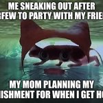 Stray Nightmare Glitch | ME SNEAKING OUT AFTER CURFEW TO PARTY WITH MY FRIENDS; MY MOM PLANNING MY PUNISHMENT FOR WHEN I GET HOME | image tagged in stray cheshire cat | made w/ Imgflip meme maker