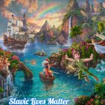 Peter Pan Neverland | Slavic Lives Matter | image tagged in peter pan neverland,slavic | made w/ Imgflip meme maker