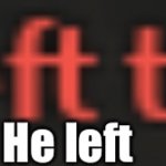 He left boo womp | He left | image tagged in god has left the game,he left | made w/ Imgflip meme maker