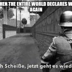 germans on world wars xD | GERMANS WHEN THE ENTIRE WORLD DECLARES WAR ON THEM.
AGAIN | image tagged in oh shit here we go again german | made w/ Imgflip meme maker