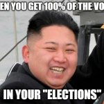 Kim jong un meme | WHEN YOU GET 100% OF THE VOTES; IN YOUR "ELECTIONS" | image tagged in funny memes | made w/ Imgflip meme maker