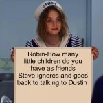 Robin Stranger Things Meme | Robin-How many little children do you have as friends
Steve-ignores and goes back to talking to Dustin | image tagged in robin stranger things meme | made w/ Imgflip meme maker