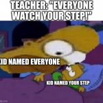 This is a reupload of the last image, which I deleted | TEACHER: "EVERYONE WATCH YOUR STEP!"; KID NAMED EVERYONE; KID NAMED YOUR STEP | image tagged in big head homer,school memes | made w/ Imgflip meme maker