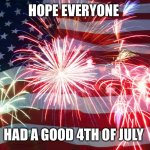 4th of July Flag Fireworks | HOPE EVERYONE; HAD A GOOD 4TH OF JULY | image tagged in 4th of july flag fireworks | made w/ Imgflip meme maker