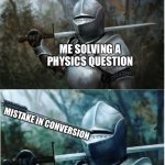 One false move and its all wrong | ME SOLVING A PHYSICS QUESTION MISTAKE IN CONVERSION | image tagged in knight with arrow in helmet,physics,science rules | made w/ Imgflip meme maker