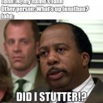Did I stutter | John: Hi, my name's John; Other person: What's up Jonathan? John: | image tagged in did i stutter | made w/ Imgflip meme maker
